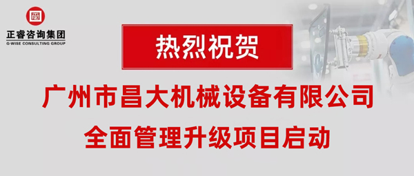 熱烈祝賀廣州市昌大機械設備有限公司攜手正睿咨詢啟動企業(yè)全面管理升級！